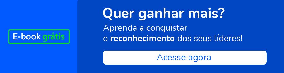 Quer ganhar mais? Aprenda a conquistar o reconhecimento dos seus líderes! Baixe o e-book gratuito!